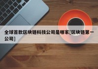 全球首款区块链科技公司是哪家[区块链第一公司]