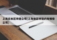 上海日本区块链公司[上海做区块链的有哪些公司]