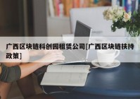 广西区块链科创园租赁公司[广西区块链扶持政策]