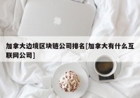 加拿大边境区块链公司排名[加拿大有什么互联网公司]